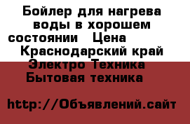 Бойлер для нагрева воды в хорошем состоянии › Цена ­ 3 700 - Краснодарский край Электро-Техника » Бытовая техника   